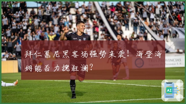 拜仁慕尼黑客场强势来袭！海登海姆能否力挽狂澜？