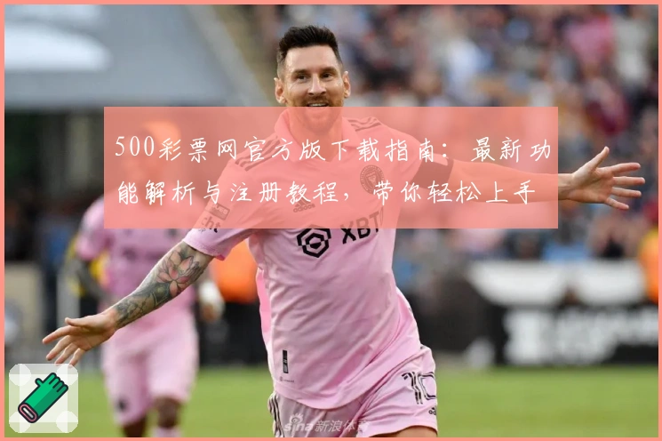 500彩票网官方版下载指南：最新功能解析与注册教程，带你轻松上手