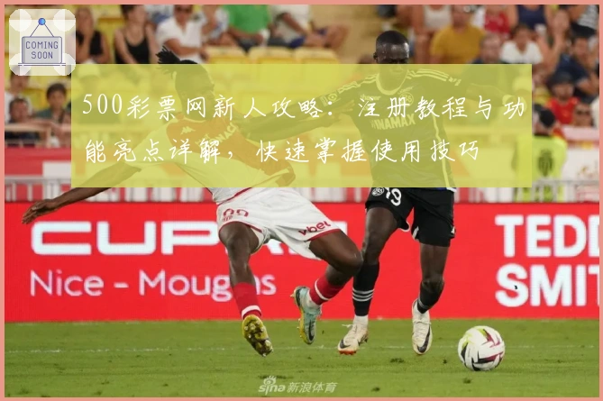 500彩票网新人攻略：注册教程与功能亮点详解，快速掌握使用技巧