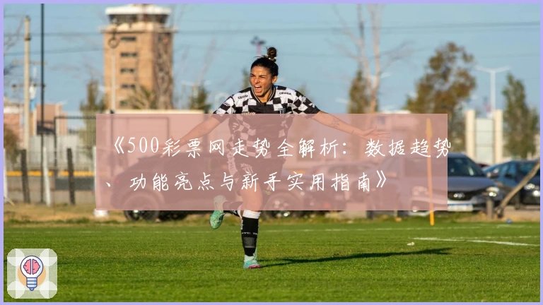 《500彩票网走势全解析:数据趋势、功能亮点与新手实用指南》