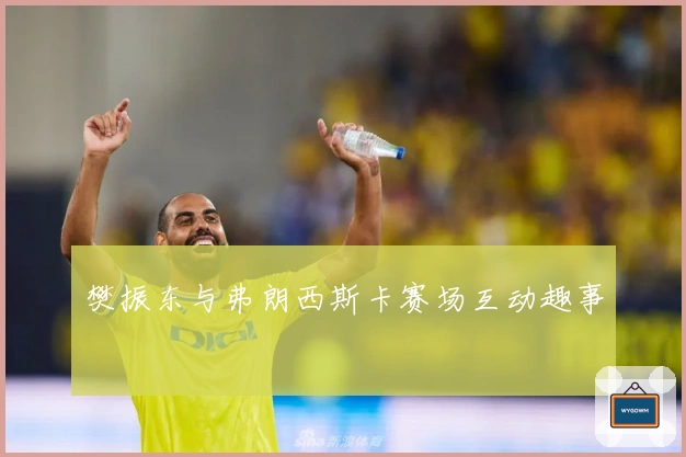 樊振东与弗朗西斯卡赛场互动趣事