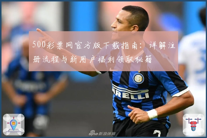 500彩票网官方版下载指南：详解注册流程与新用户福利领取秘籍