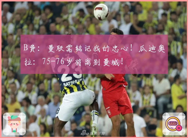 B费：曼联需铭记我的忠心！瓜迪奥拉：75-76岁将离别曼城！