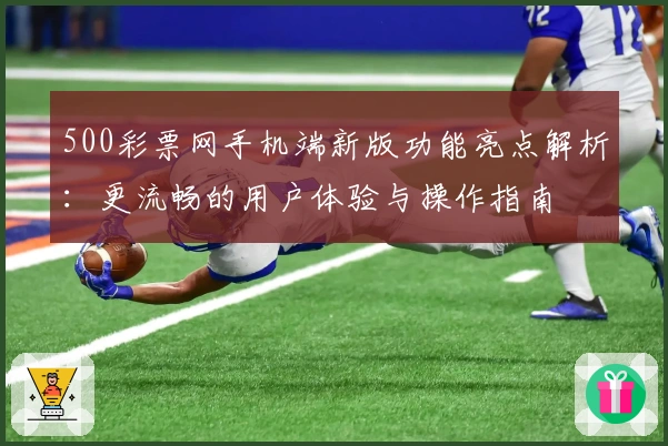 500彩票网手机端新版功能亮点解析：更流畅的用户体验与操作指南