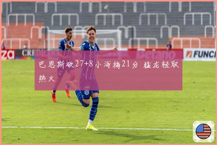 巴恩斯砍27+8小海梅21分 猛龙轻取热火