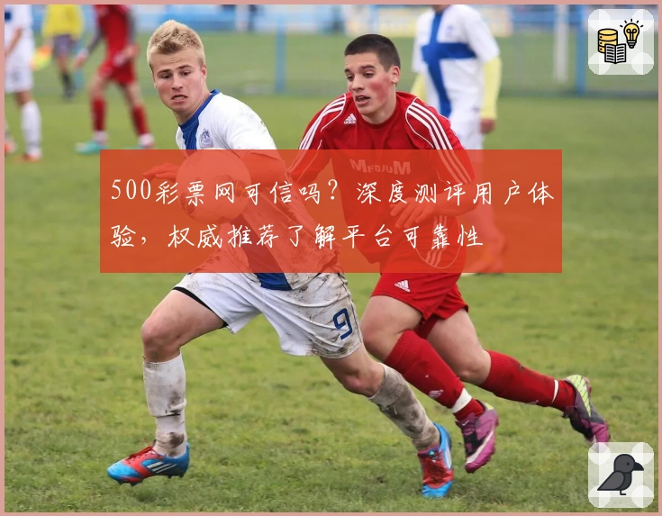 500彩票网可信吗？深度测评用户体验，权威推荐了解平台可靠性