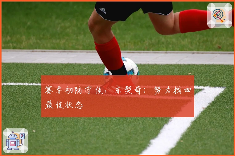 赛季初防守佳，东契奇：努力找回最佳状态