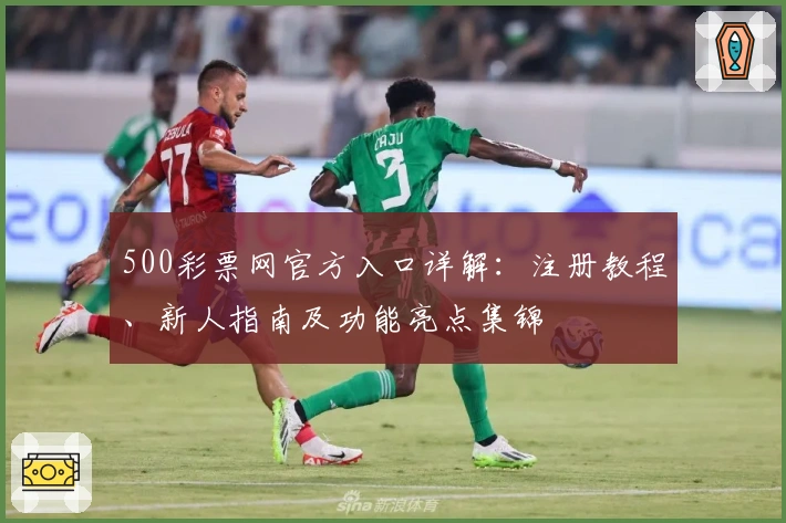 500彩票网官方入口详解：注册教程、新人指南及功能亮点集锦