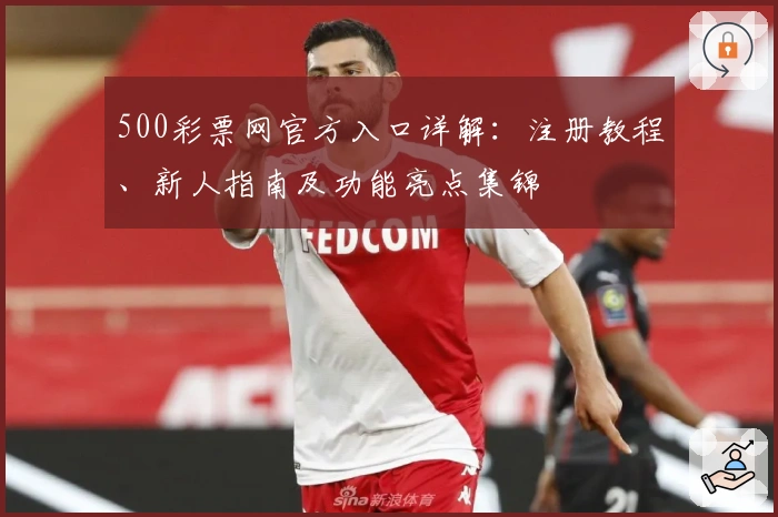 500彩票网官方入口详解：注册教程、新人指南及功能亮点集锦
