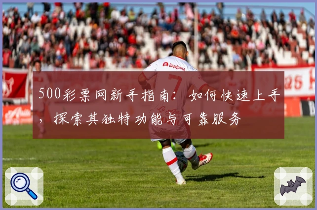 500彩票网新手指南：如何快速上手，探索其独特功能与可靠服务