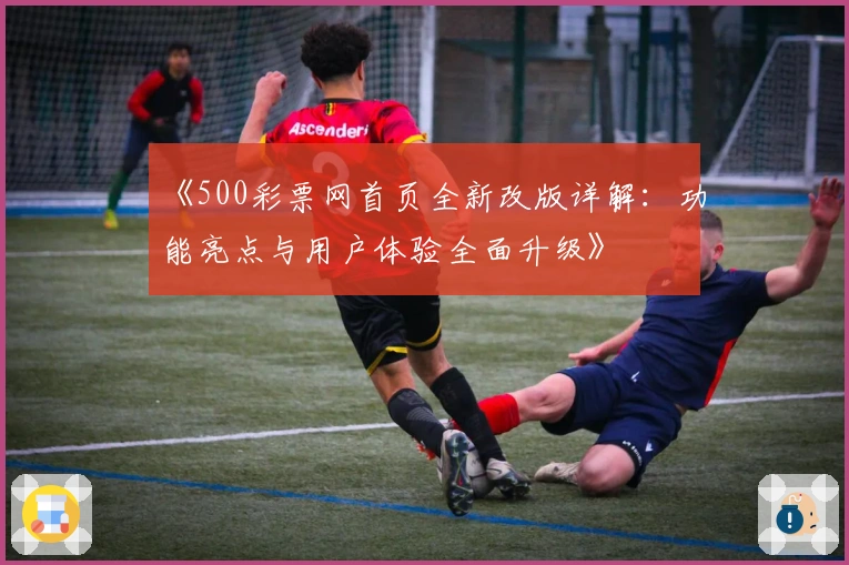 《500彩票网首页全新改版详解：功能亮点与用户体验全面升级》