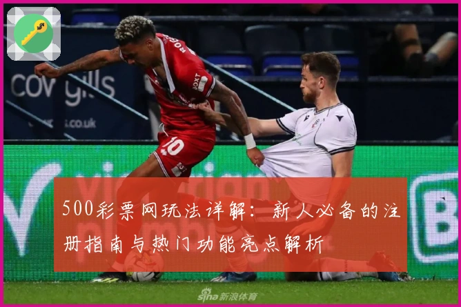 500彩票网玩法详解：新人必备的注册指南与热门功能亮点解析