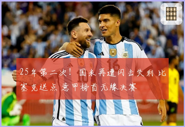 25年第二次！国米再遭闪击失利 比塞克送点 意甲榜首无缘决赛