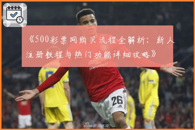 《500彩票网购买流程全解析：新人注册教程与热门功能详细攻略》