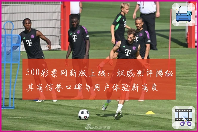 500彩票网新版上线,权威测评揭秘其高信誉口碑与用户体验新高度