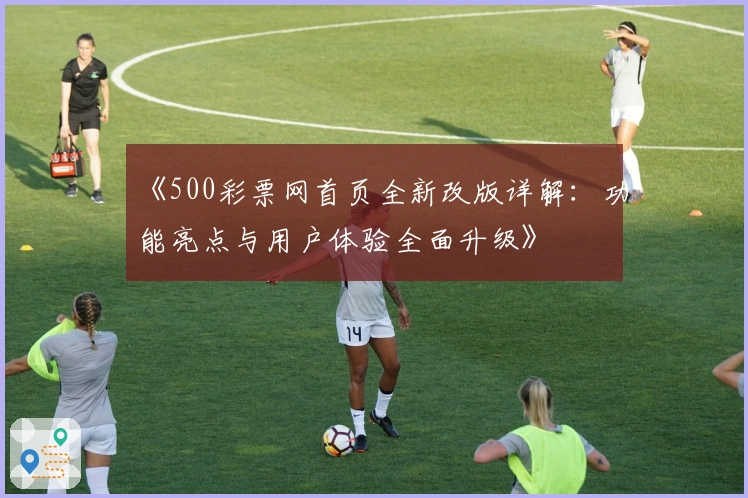 《500彩票网首页全新改版详解:功能亮点与用户体验全面升级》