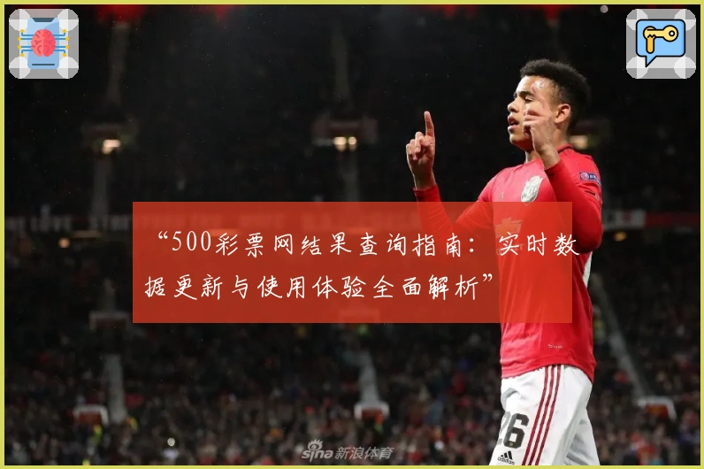 “500彩票网结果查询指南：实时数据更新与使用体验全面解析”