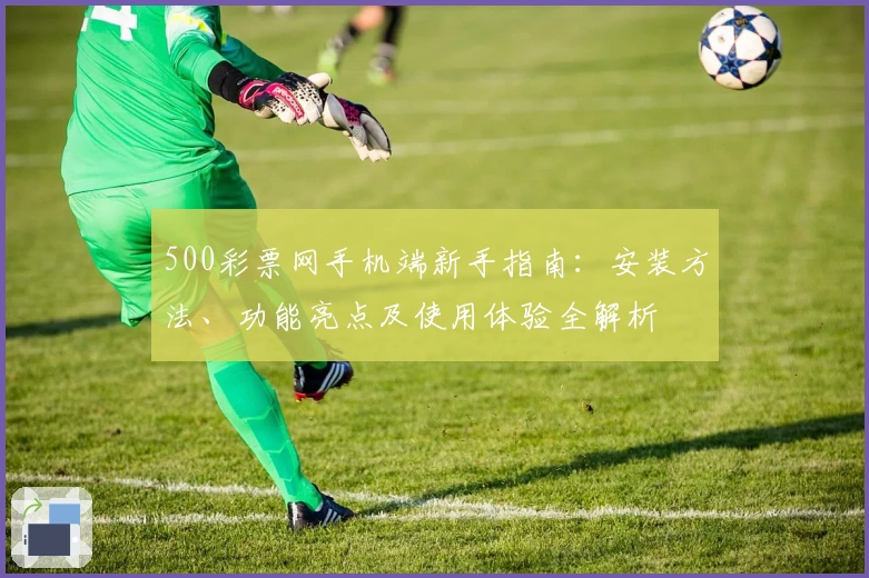 500彩票网手机端新手指南：安装方法、功能亮点及使用体验全解析
